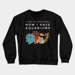 I Used To Have Money, Now I Have Aquariums Crewneck Sweatshirt